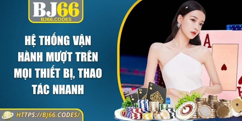 Hệ thống vận hành mượt trên mọi thiết bị, thao tác nhanh