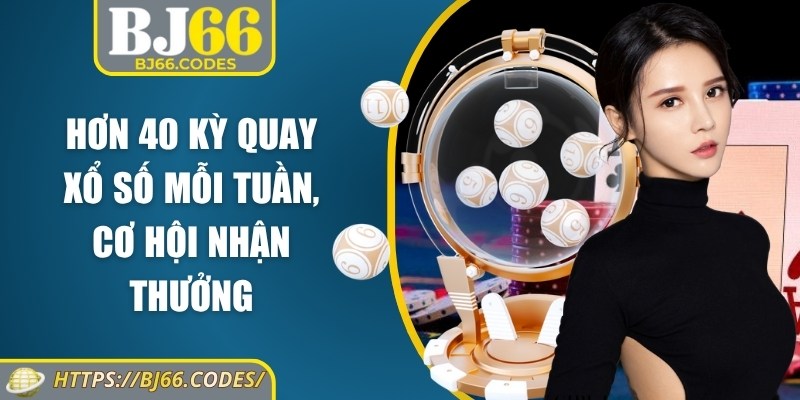 Hơn 40 kỳ quay xổ số mỗi tuần, cơ hội nhận thưởng